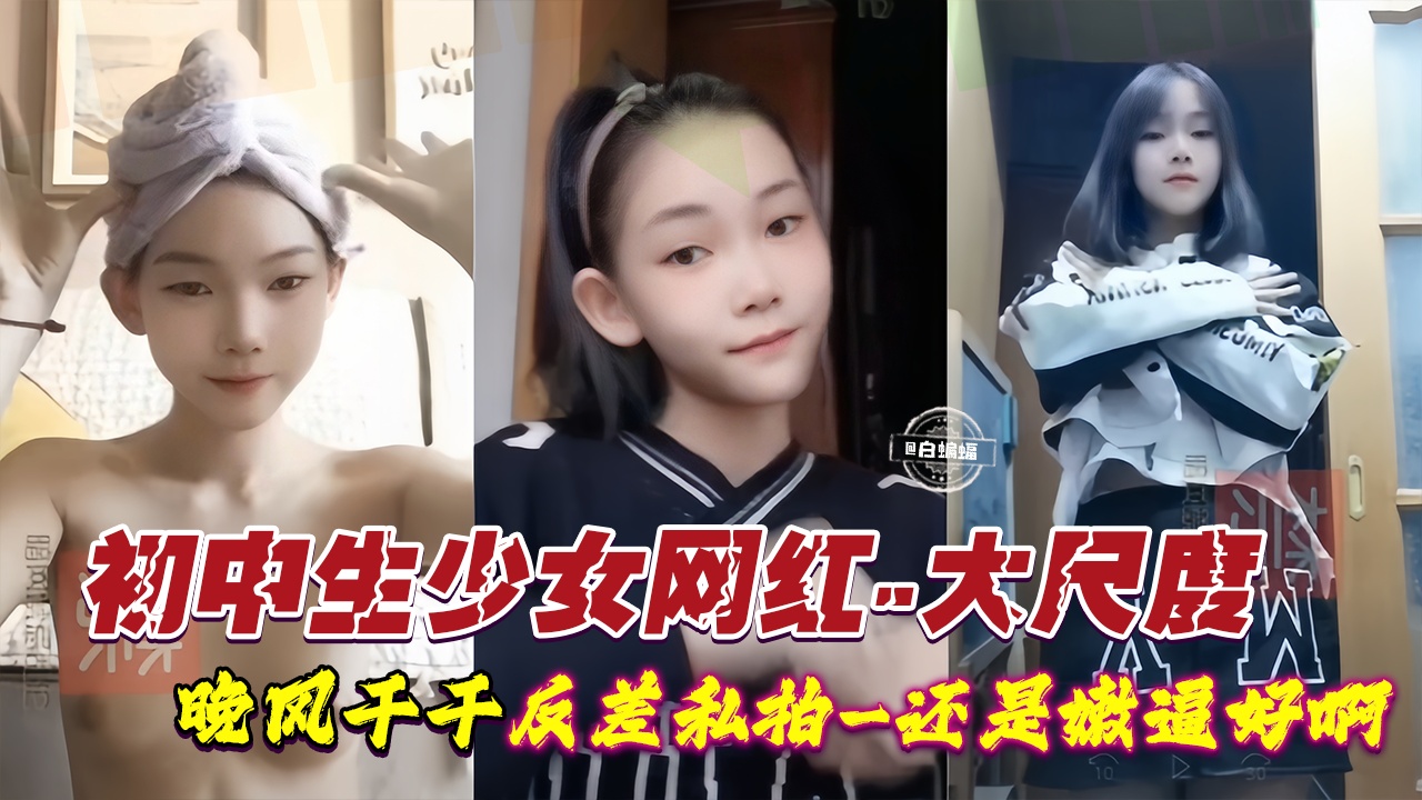 初中生少女网红-大尺度反差私拍还是嫩逼好啊